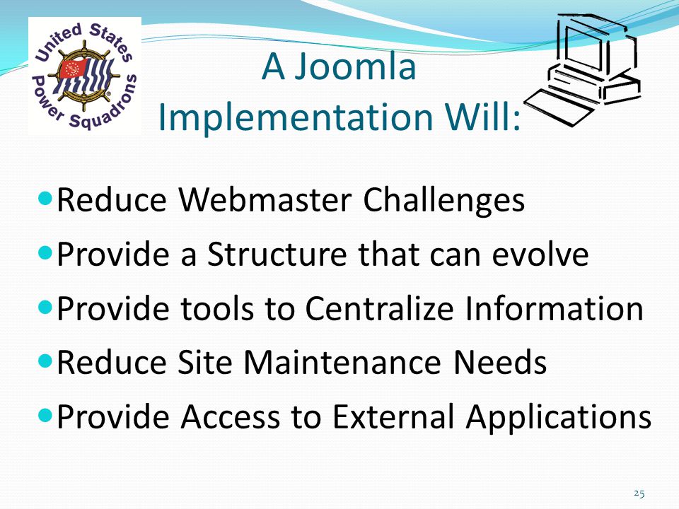 A Joomla Implementation Will: Reduce Webmaster Challenges Provide a Structure that can evolve Provide tools to Centralize Information Reduce Site Maintenance Needs Provide Access to External Applications 25