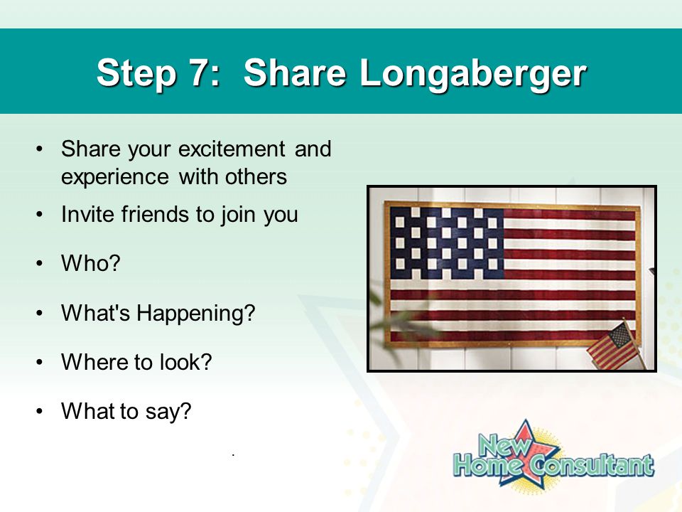 Step 7: Share Longaberger Share your excitement and experience with others Invite friends to join you Who.