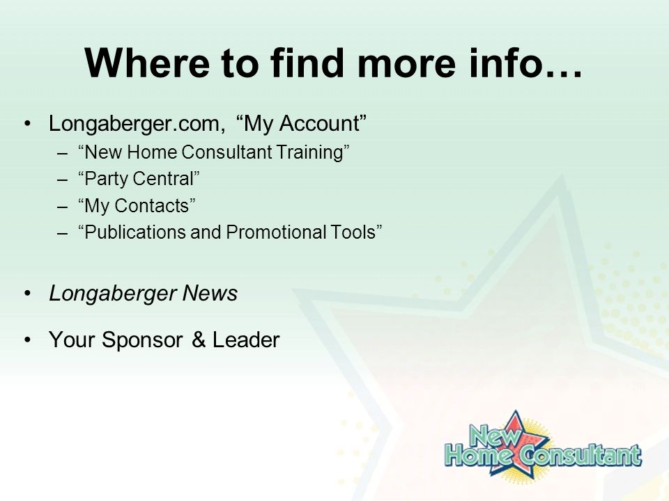 Where to find more info… Longaberger.com, My Account – New Home Consultant Training – Party Central – My Contacts – Publications and Promotional Tools Longaberger News Your Sponsor & Leader