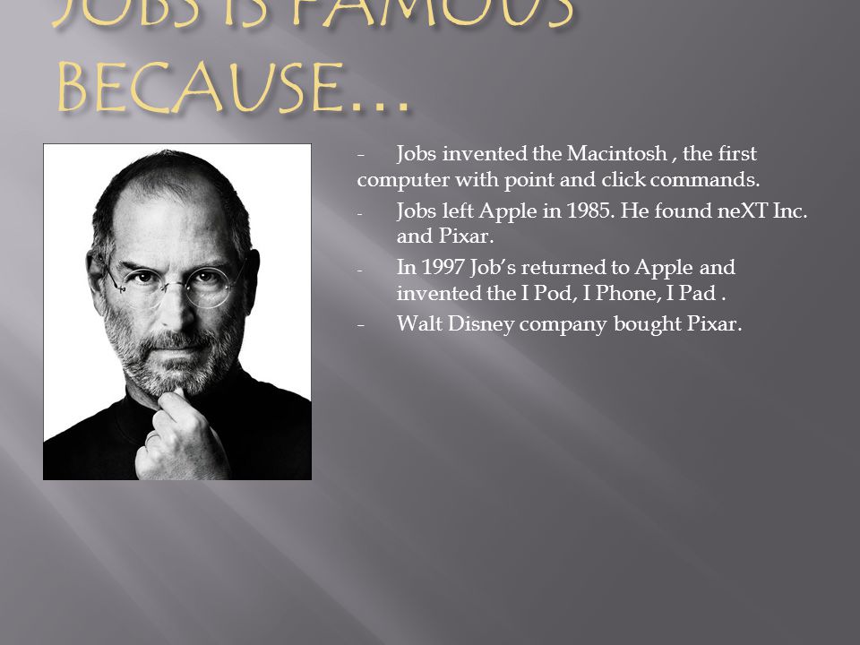 JOBS IS FAMOUS BECAUSE … - Jobs invented the Macintosh, the first computer with point and click commands.