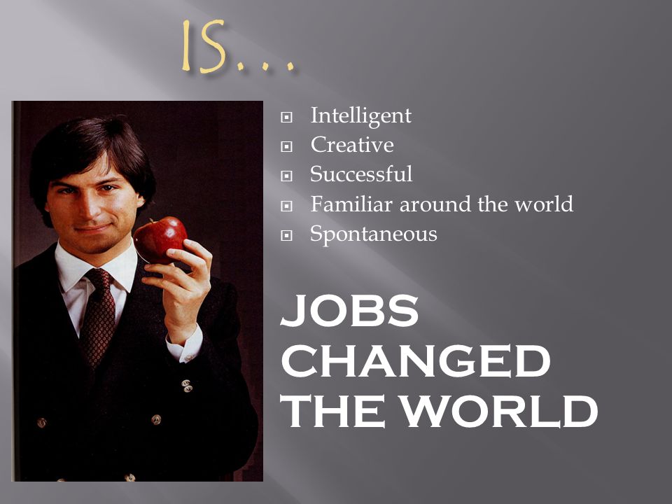 JOBS IS…  Intelligent  Creative  Successful  Familiar around the world  Spontaneous JOBS CHANGED THE WORLD