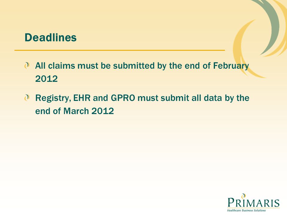Deadlines All claims must be submitted by the end of February 2012 Registry, EHR and GPRO must submit all data by the end of March 2012