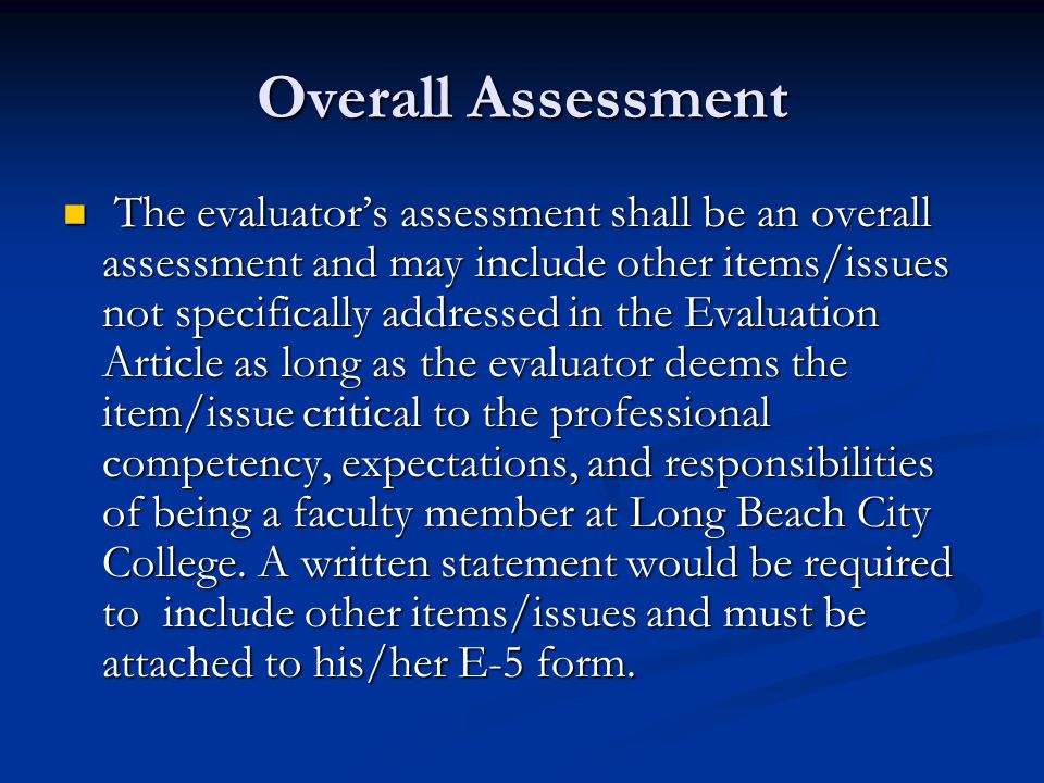 Overall Assessment The evaluator’s assessment shall be an overall assessment and may include other items/issues not specifically addressed in the Evaluation Article as long as the evaluator deems the item/issue critical to the professional competency, expectations, and responsibilities of being a faculty member at Long Beach City College.