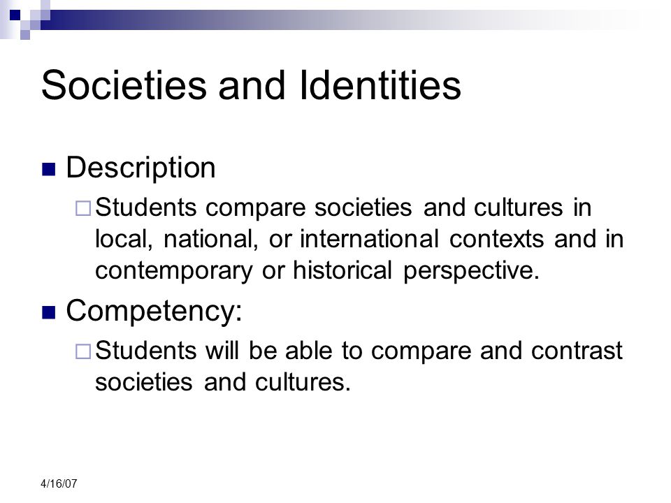 4/16/07 Societies and Identities Description  Students compare societies and cultures in local, national, or international contexts and in contemporary or historical perspective.