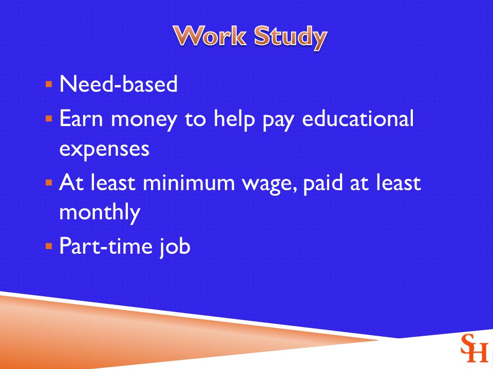  Need-based  Earn money to help pay educational expenses  At least minimum wage, paid at least monthly  Part-time job