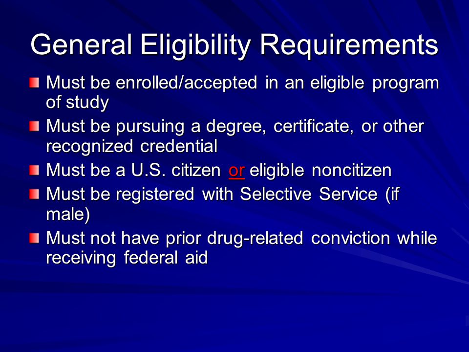 General Eligibility Requirements Must be enrolled/accepted in an eligible program of study Must be pursuing a degree, certificate, or other recognized credential Must be a U.S.