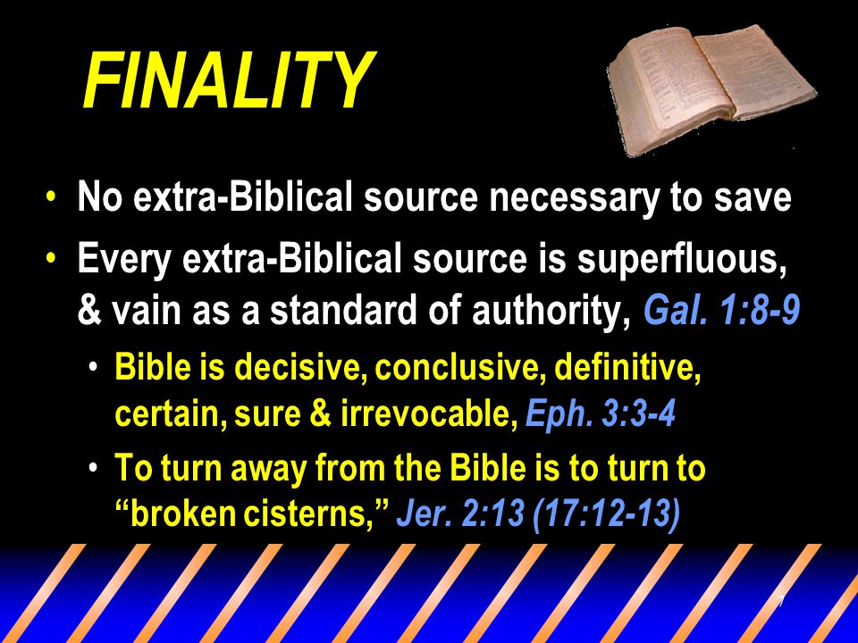 7 FINALITY No extra-Biblical source necessary to save Every extra-Biblical source is superfluous, & vain as a standard of authority, Gal.