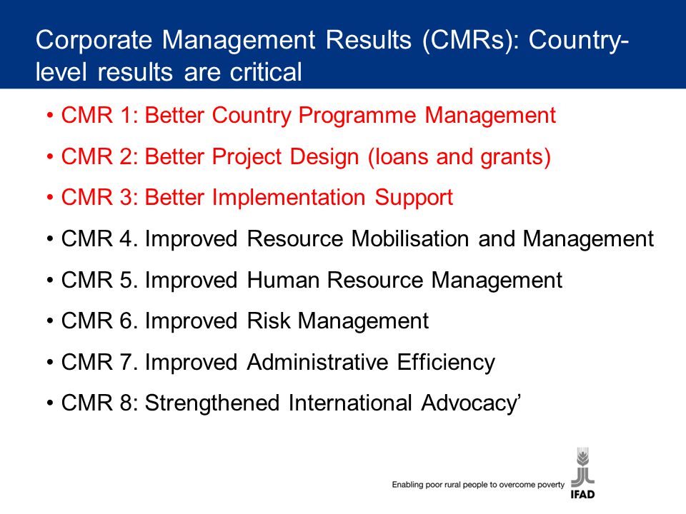 Corporate Management Results (CMRs): Country- level results are critical CMR 1: Better Country Programme Management CMR 2: Better Project Design (loans and grants) CMR 3: Better Implementation Support CMR 4.