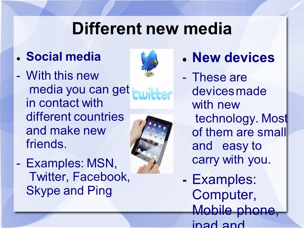 Different new media Social media - With this new media you can get in contact with different countries and make new friends.