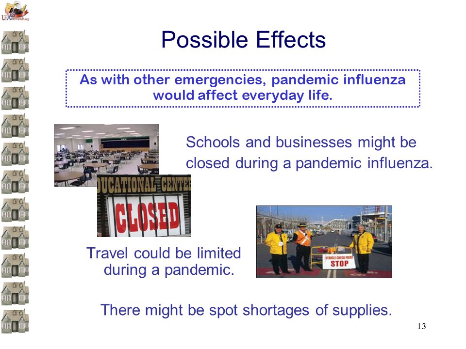 13 Possible Effects Schools and businesses might be closed during a pandemic influenza.