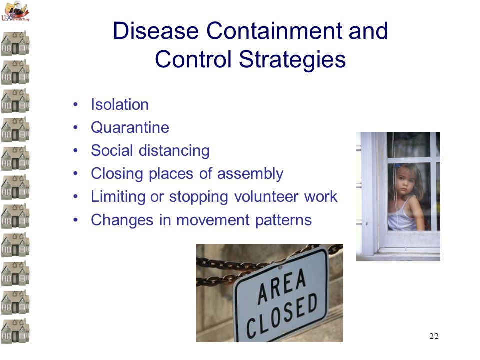 22 Disease Containment and Control Strategies Isolation Quarantine Social distancing Closing places of assembly Limiting or stopping volunteer work Changes in movement patterns