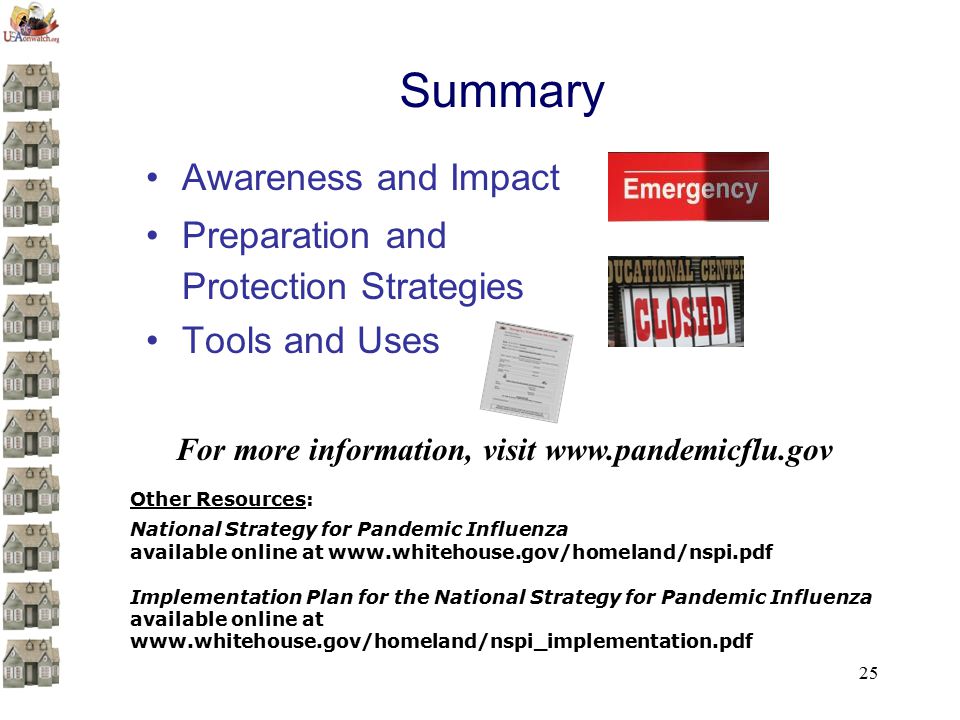 25 Summary Awareness and Impact Preparation and Protection Strategies Tools and Uses For more information, visit   Other Resources: National Strategy for Pandemic Influenza available online at   Implementation Plan for the National Strategy for Pandemic Influenza available online at