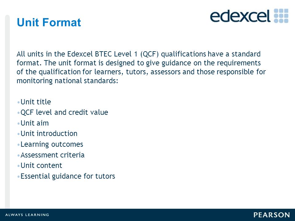 Unit Format All units in the Edexcel BTEC Level 1 (QCF) qualifications have a standard format.