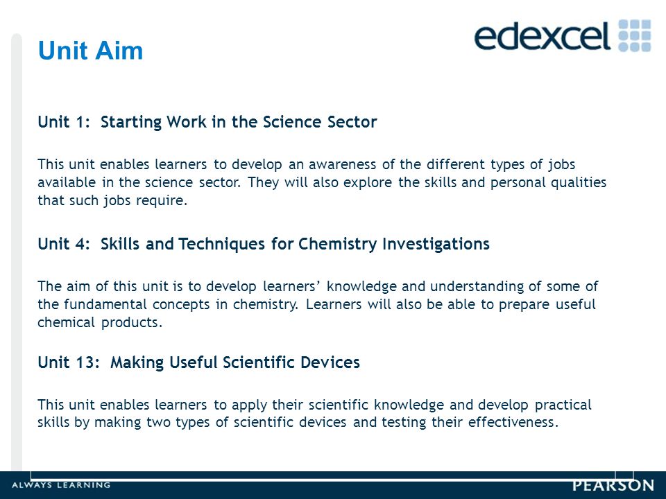 Unit Aim Unit 1: Starting Work in the Science Sector This unit enables learners to develop an awareness of the different types of jobs available in the science sector.