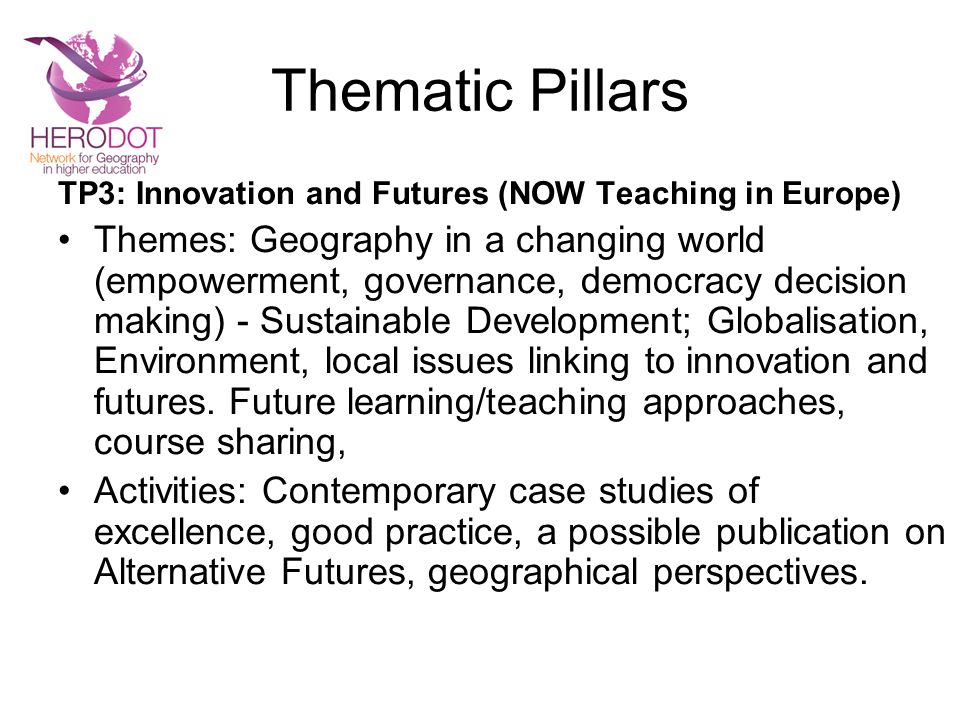 Thematic Pillars TP3: Innovation and Futures (NOW Teaching in Europe) Themes: Geography in a changing world (empowerment, governance, democracy decision making) - Sustainable Development; Globalisation, Environment, local issues linking to innovation and futures.