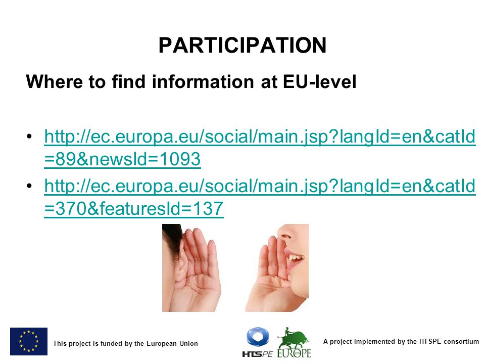 A project implemented by the HTSPE consortium This project is funded by the European Union PARTICIPATION Where to find information at EU-level   langId=en&catId =89&newsId=1093http://ec.europa.eu/social/main.jsp langId=en&catId =89&newsId= langId=en&catId =370&featuresId=137http://ec.europa.eu/social/main.jsp langId=en&catId =370&featuresId=137