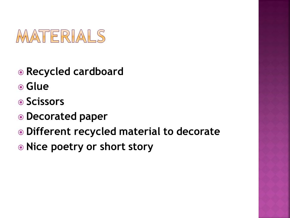  Recycled cardboard  Glue  Scissors  Decorated paper  Different recycled material to decorate  Nice poetry or short story