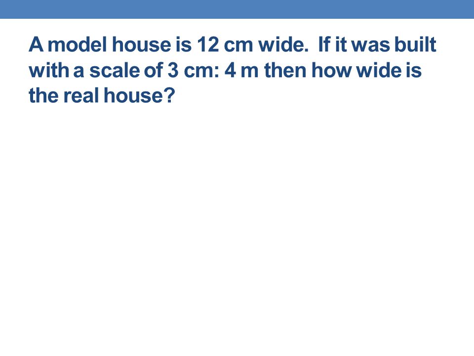 A model house is 12 cm wide.