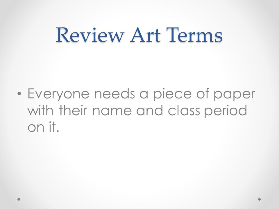 Review Art Terms Everyone needs a piece of paper with their name and class period on it.