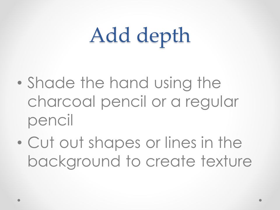 Add depth Shade the hand using the charcoal pencil or a regular pencil Cut out shapes or lines in the background to create texture