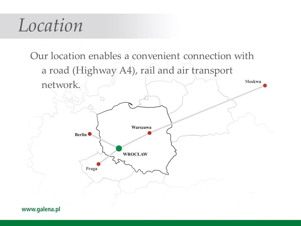 Location Our location enables a convenient connection with a road (Highway A4), rail and air transport network.