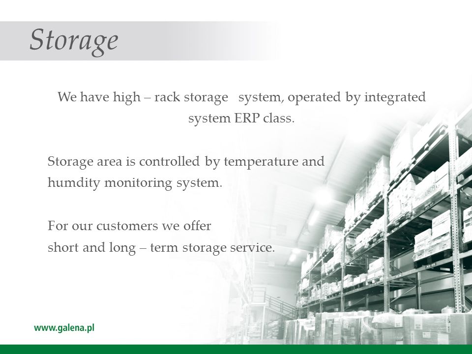 Storage We have high – rack storage system, operated by integrated system ERP class.