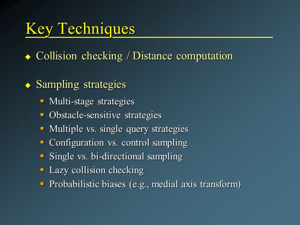 Key Techniques u Collision checking / Distance computation u Sampling strategies  Multi-stage strategies  Obstacle-sensitive strategies  Multiple vs.