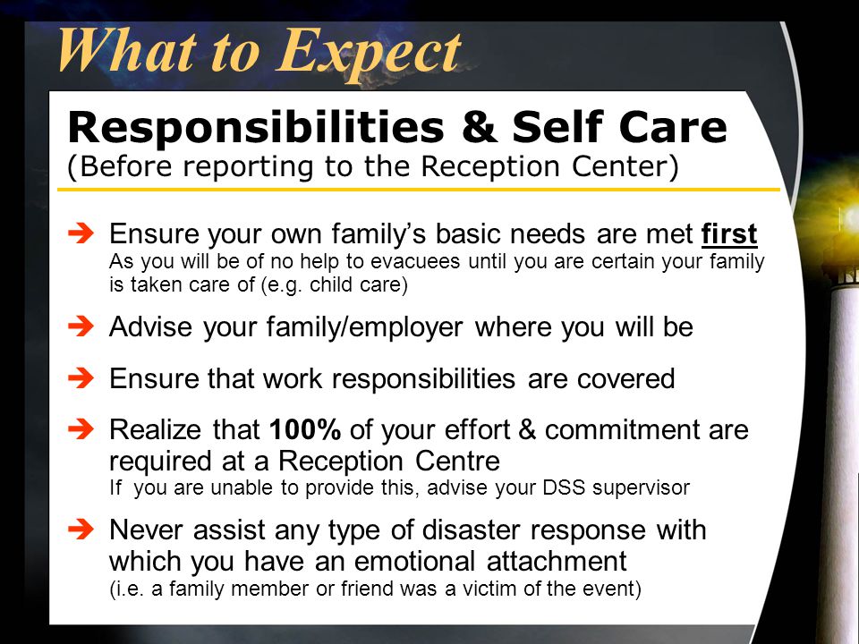 What to Expect èEnsure your own family’s basic needs are met first As you will be of no help to evacuees until you are certain your family is taken care of (e.g.