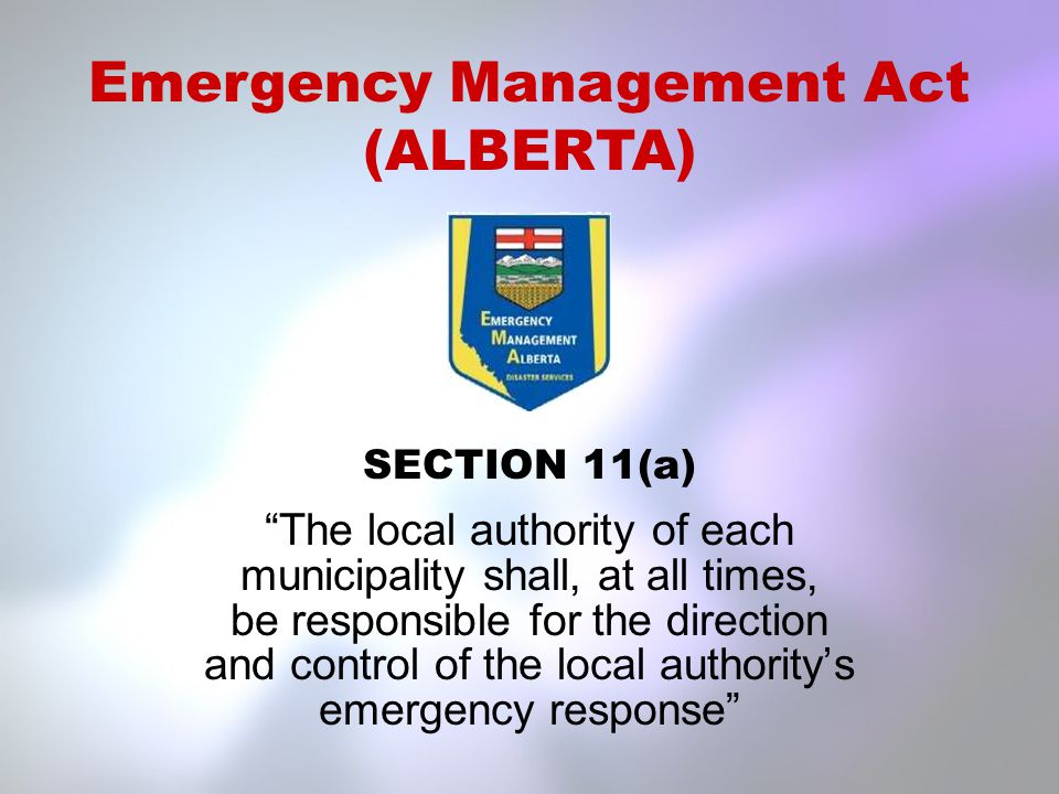SECTION 11(a) The local authority of each municipality shall, at all times, be responsible for the direction and control of the local authority’s emergency response Emergency Management Act (ALBERTA)