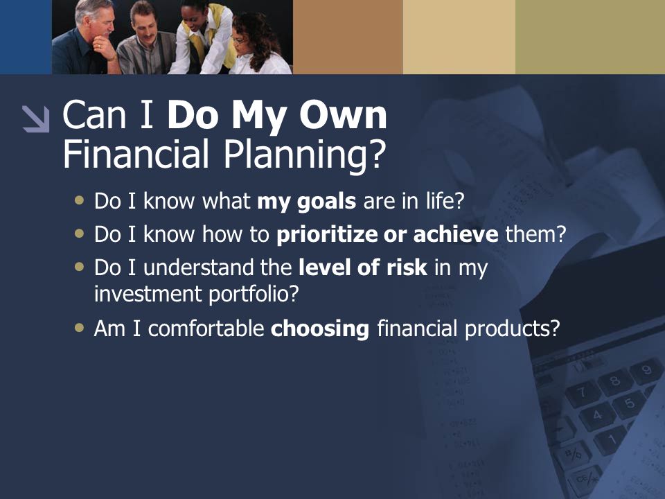 Can I Do My Own Financial Planning. Do I know what my goals are in life.
