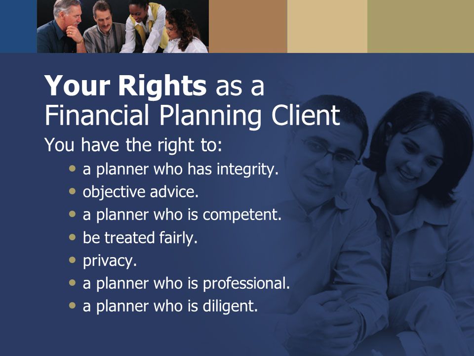 Your Rights as a Financial Planning Client You have the right to: a planner who has integrity.