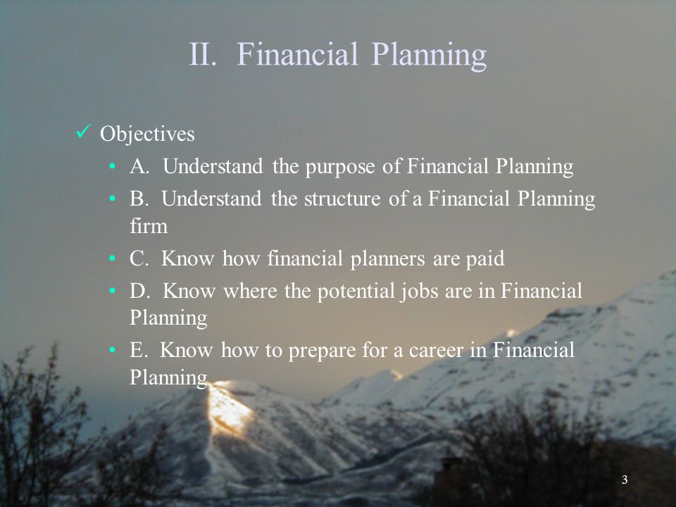 3 II. Financial Planning Objectives A. Understand the purpose of Financial Planning B.