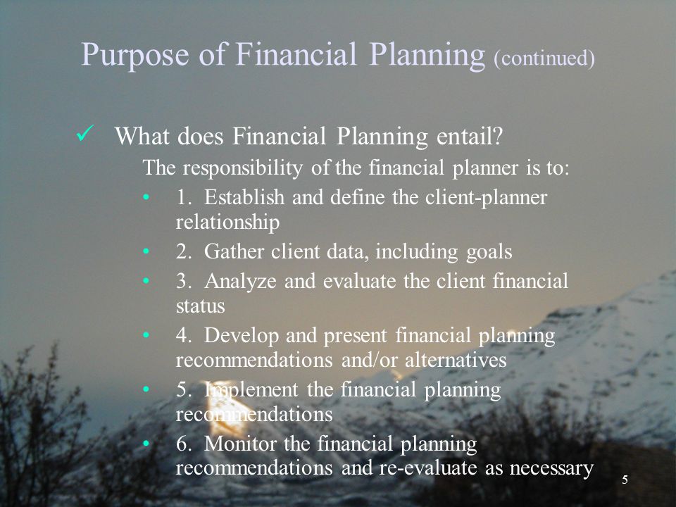 5 Purpose of Financial Planning (continued) What does Financial Planning entail.