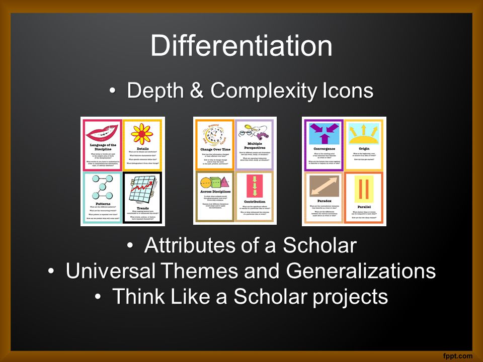 Differentiation Depth & Complexity IconsDepth & Complexity Icons Attributes of a ScholarAttributes of a Scholar Universal Themes and GeneralizationsUniversal Themes and Generalizations Think Like a Scholar projectsThink Like a Scholar projects