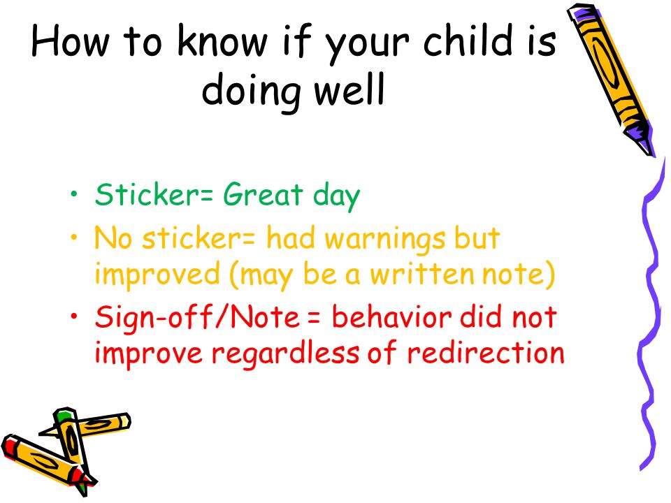 How to know if your child is doing well Sticker= Great day No sticker= had warnings but improved (may be a written note) Sign-off/Note = behavior did not improve regardless of redirection
