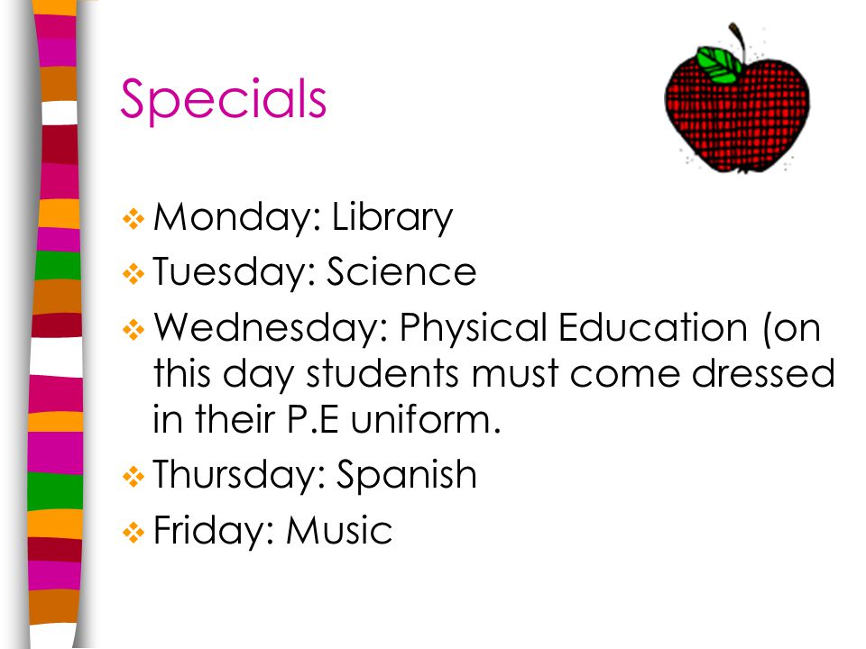 Specials  Monday: Library  Tuesday: Science  Wednesday: Physical Education (on this day students must come dressed in their P.E uniform.