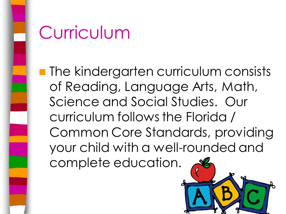 Curriculum The kindergarten curriculum consists of Reading, Language Arts, Math, Science and Social Studies.