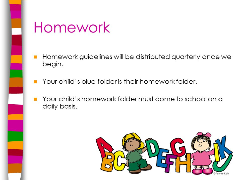 Homework Homework guidelines will be distributed quarterly once we begin.