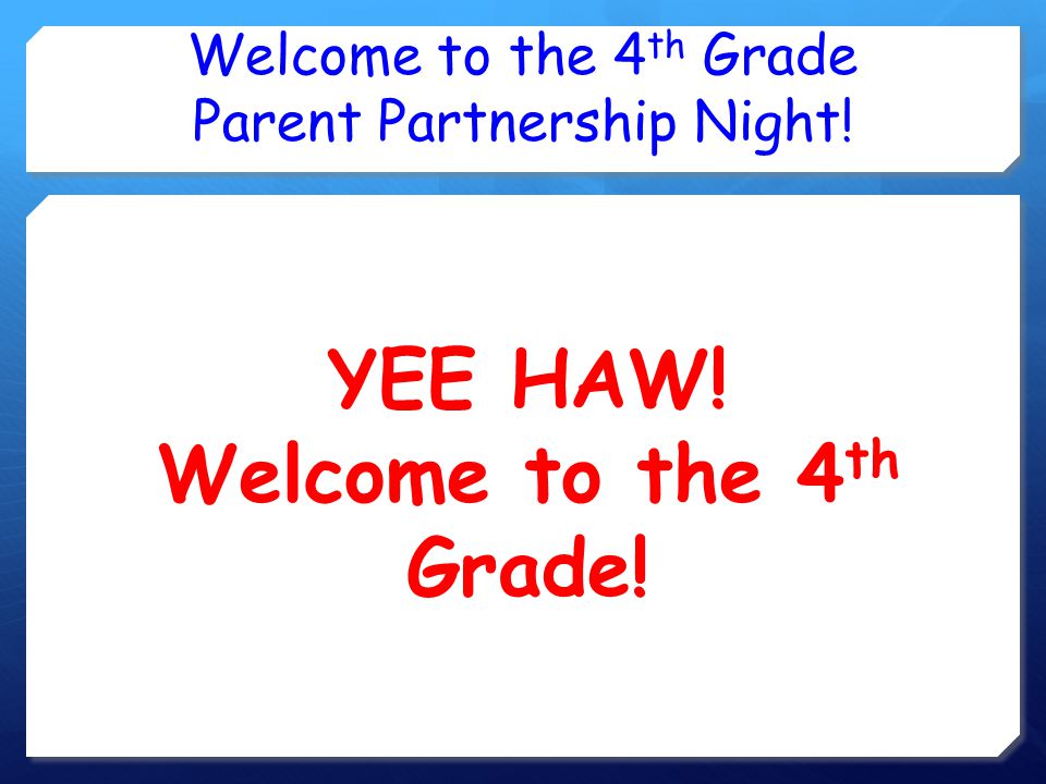 Welcome to the 4 th Grade Parent Partnership Night! YEE HAW! Welcome to the 4 th Grade!