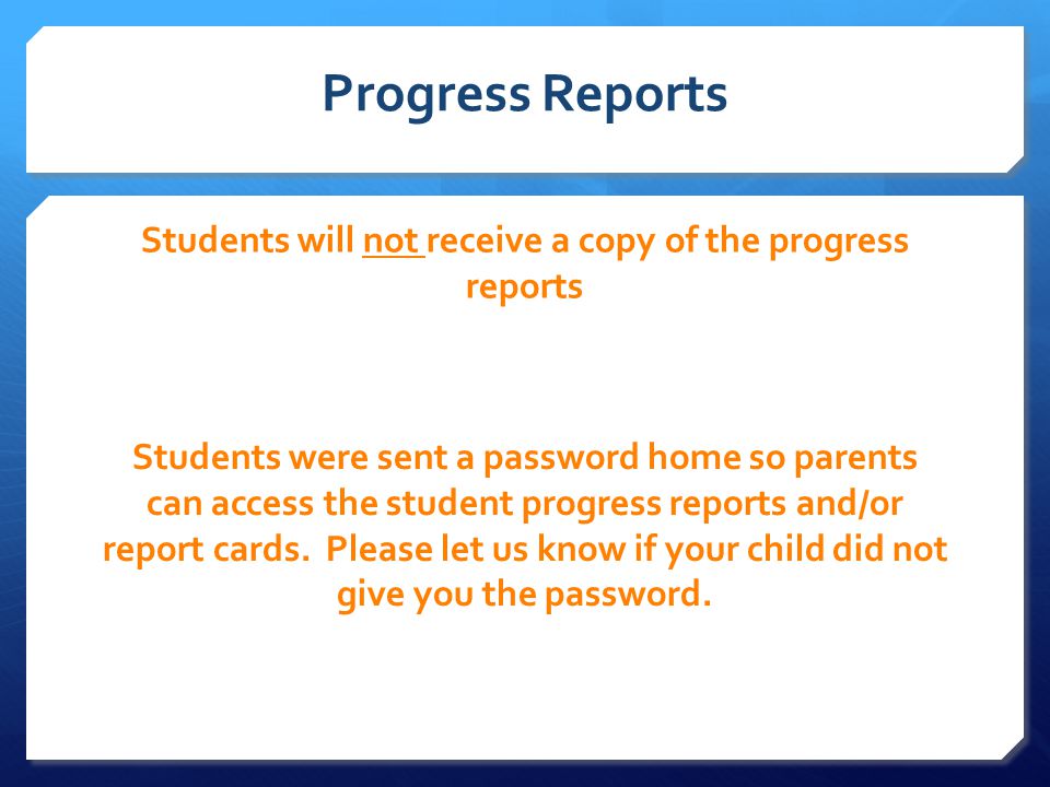 Progress Reports Students will not receive a copy of the progress reports Students were sent a password home so parents can access the student progress reports and/or report cards.