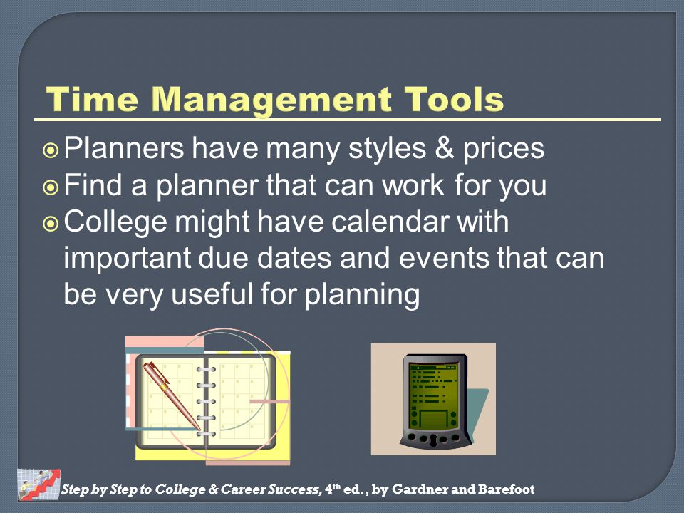 Step by Step to College & Career Success, 4 th ed., by Gardner and Barefoot  Planners have many styles & prices  Find a planner that can work for you  College might have calendar with important due dates and events that can be very useful for planning