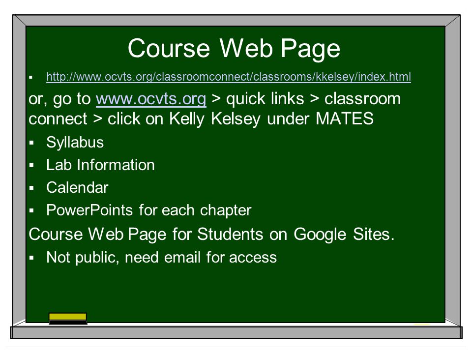 Course Web Page      or, go to   > quick links > classroom connect > click on Kelly Kelsey under MATESwww.ocvts.org  Syllabus  Lab Information  Calendar  PowerPoints for each chapter Course Web Page for Students on Google Sites.