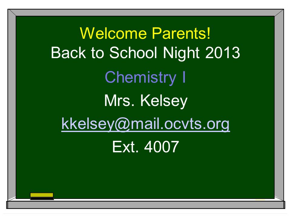 Welcome Parents! Back to School Night 2013 Chemistry I Mrs. Kelsey Ext. 4007