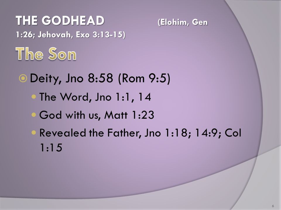 Deity, Jno 8:58 (Rom 9:5) The Word, Jno 1:1, 14 God with us, Matt 1:23 Revealed the Father, Jno 1:18; 14:9; Col 1:15 6 THE GODHEAD (Elohim, Gen 1:26; Jehovah, Exo 3:13-15)