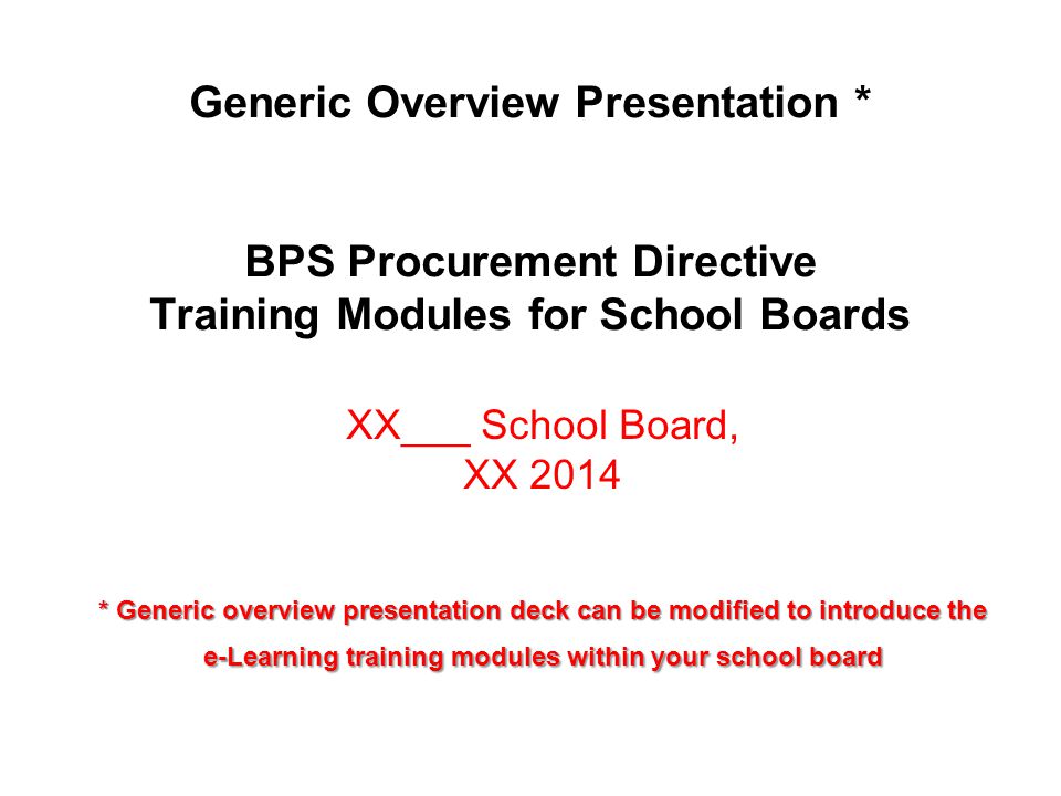 Generic Overview Presentation * BPS Procurement Directive Training Modules for School Boards XX___ School Board, XX 2014 * Generic overview presentation deck can be modified to introduce the e-Learning training modules within your school board