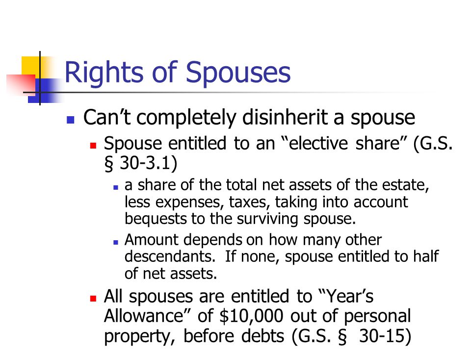Rights of Spouses Can’t completely disinherit a spouse Spouse entitled to an elective share (G.S.