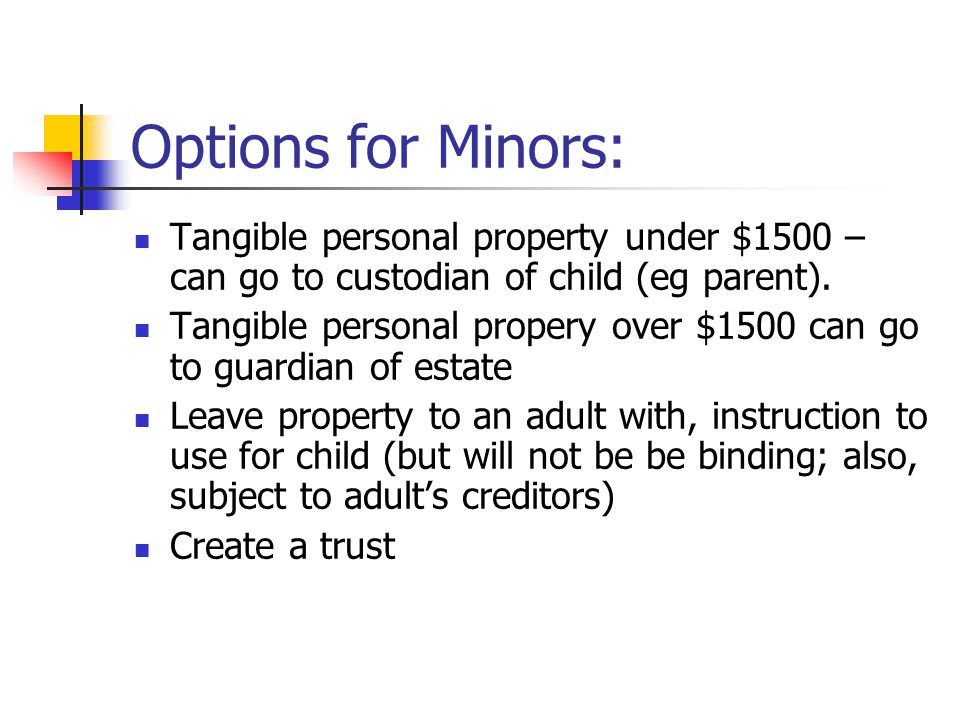Options for Minors: Tangible personal property under $1500 – can go to custodian of child (eg parent).