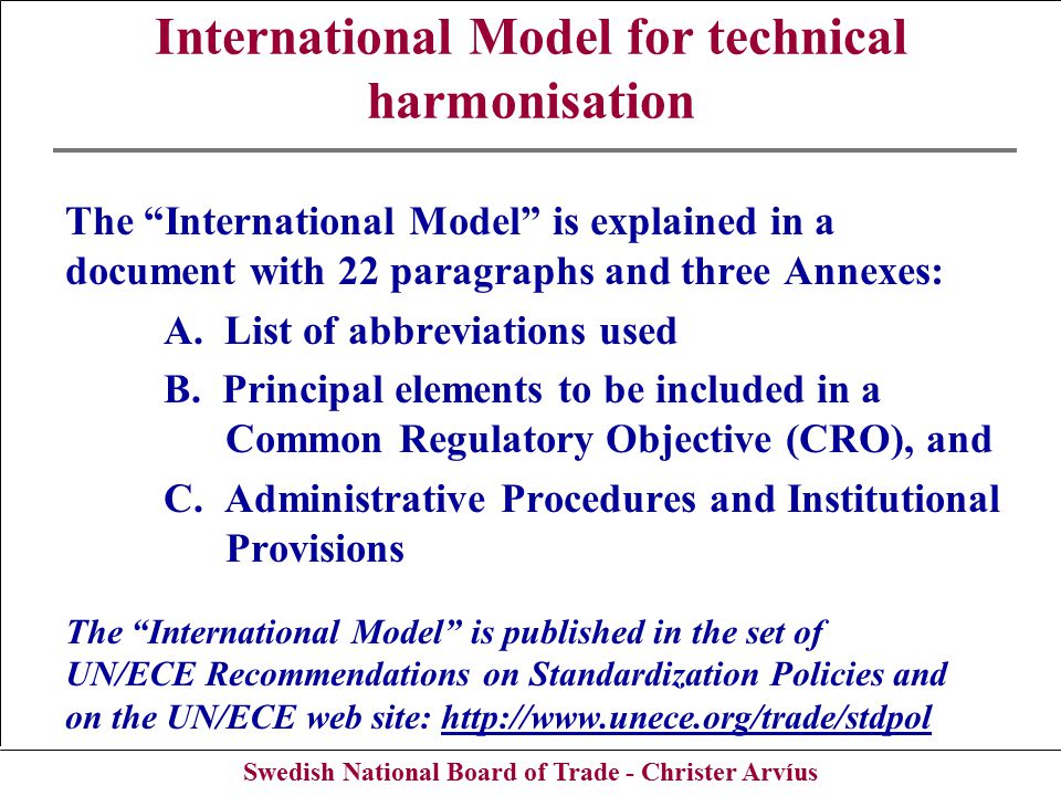 Swedish National Board of Trade - Christer Arvíus International Model for technical harmonisation The International Model is explained in a document with 22 paragraphs and three Annexes: A.