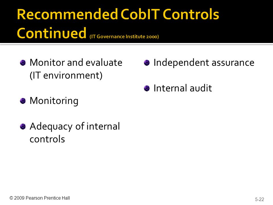 © 2009 Pearson Prentice Hall Monitor and evaluate (IT environment) Monitoring Adequacy of internal controls Independent assurance Internal audit 5-22