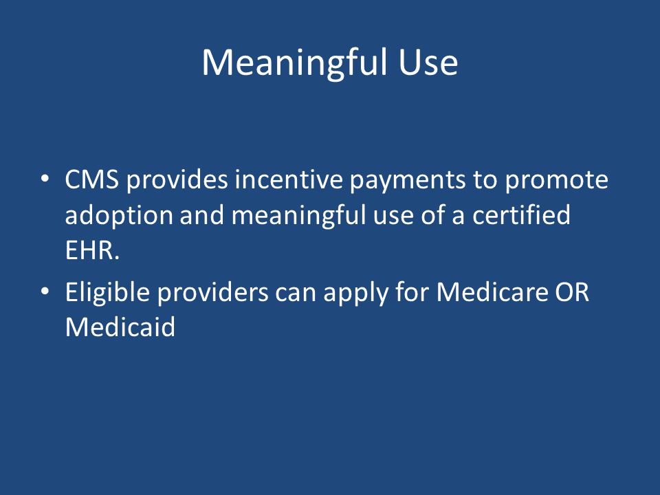 Meaningful Use CMS provides incentive payments to promote adoption and meaningful use of a certified EHR.